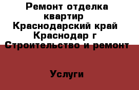 Ремонт отделка квартир - Краснодарский край, Краснодар г. Строительство и ремонт » Услуги   . Краснодарский край,Краснодар г.